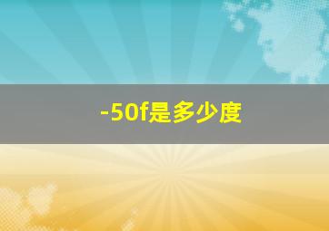 -50f是多少度