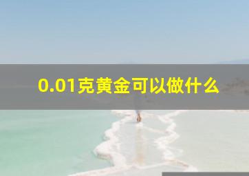 0.01克黄金可以做什么