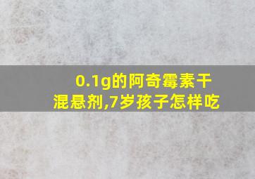 0.1g的阿奇霉素干混悬剂,7岁孩子怎样吃