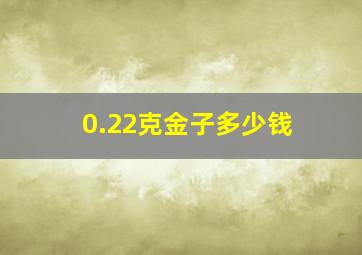 0.22克金子多少钱