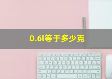 0.6l等于多少克