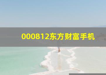 000812东方财富手机