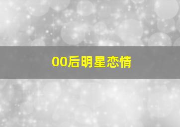 00后明星恋情