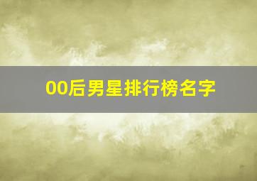 00后男星排行榜名字