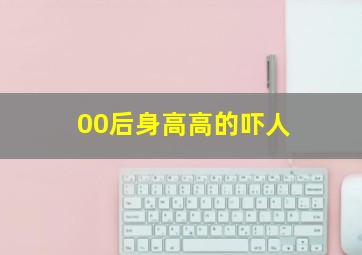 00后身高高的吓人