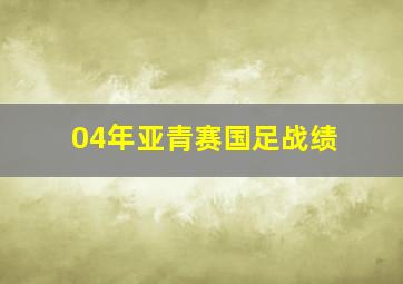 04年亚青赛国足战绩