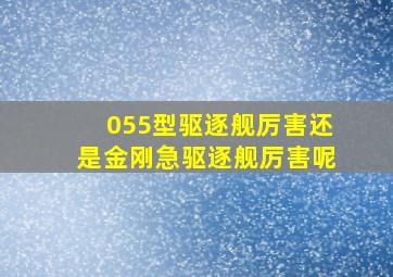 055型驱逐舰厉害还是金刚急驱逐舰厉害呢