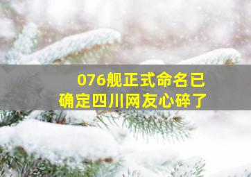 076舰正式命名已确定四川网友心碎了