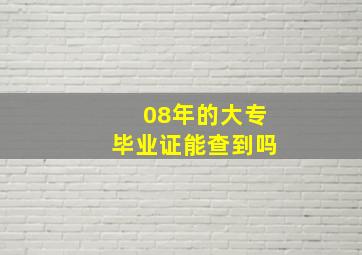 08年的大专毕业证能查到吗