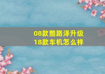 08款酷路泽升级18款车机怎么样