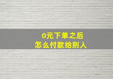 0元下单之后怎么付款给别人