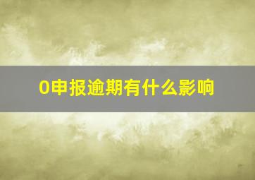 0申报逾期有什么影响