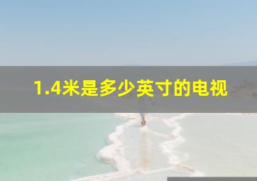 1.4米是多少英寸的电视