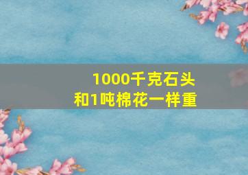 1000千克石头和1吨棉花一样重