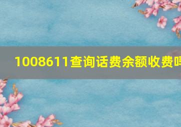 1008611查询话费余额收费吗