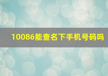 10086能查名下手机号码吗