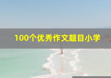 100个优秀作文题目小学