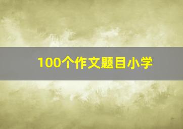 100个作文题目小学