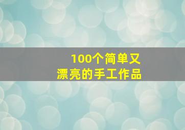 100个简单又漂亮的手工作品