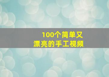 100个简单又漂亮的手工视频