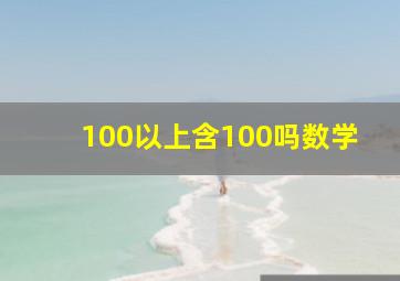 100以上含100吗数学