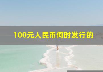 100元人民币何时发行的