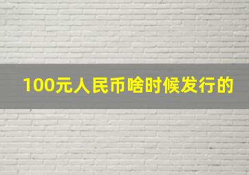 100元人民币啥时候发行的