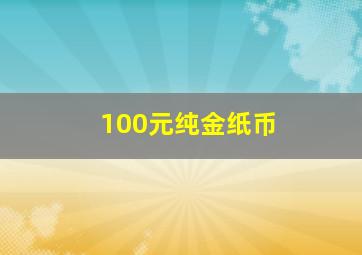 100元纯金纸币