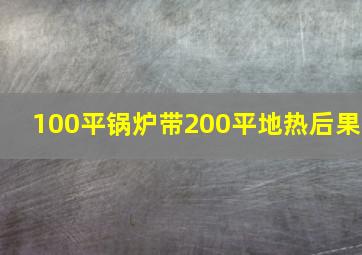 100平锅炉带200平地热后果