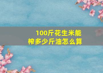 100斤花生米能榨多少斤油怎么算