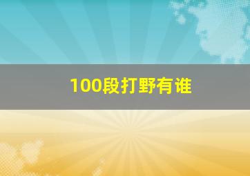 100段打野有谁