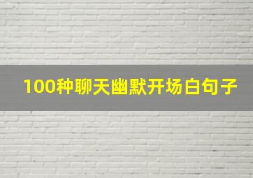 100种聊天幽默开场白句子