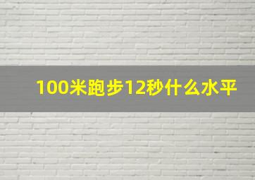 100米跑步12秒什么水平