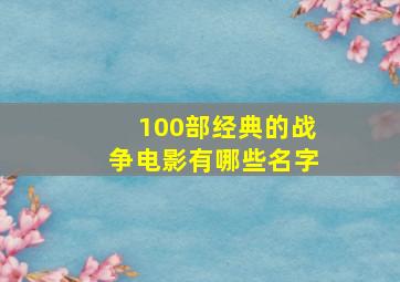 100部经典的战争电影有哪些名字