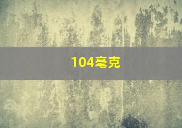 104毫克