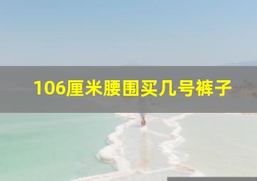 106厘米腰围买几号裤子