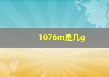 1076m是几g