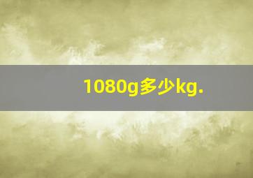 1080g多少kg.