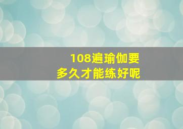 108遍瑜伽要多久才能练好呢