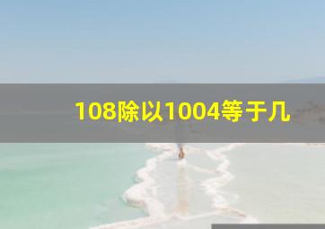 108除以1004等于几