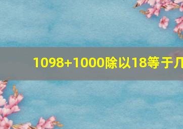 1098+1000除以18等于几