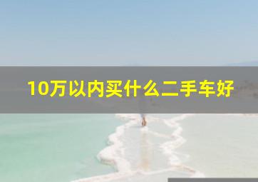 10万以内买什么二手车好