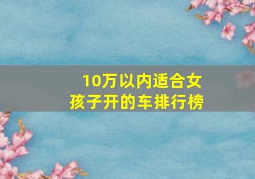 10万以内适合女孩子开的车排行榜