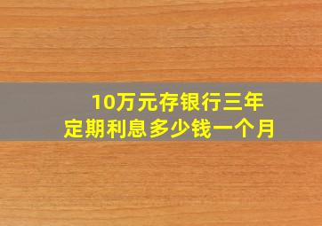 10万元存银行三年定期利息多少钱一个月