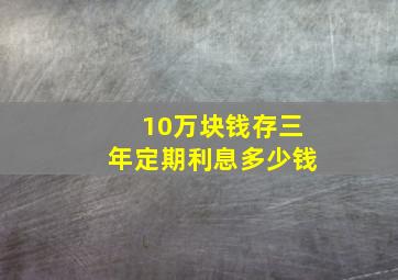 10万块钱存三年定期利息多少钱