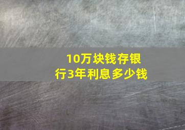 10万块钱存银行3年利息多少钱