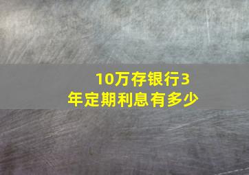 10万存银行3年定期利息有多少