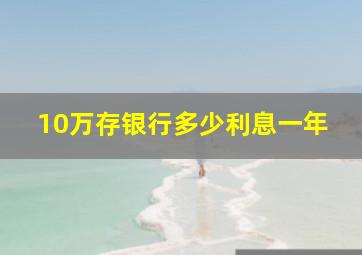 10万存银行多少利息一年