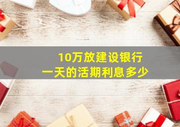 10万放建设银行一天的活期利息多少