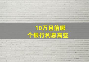 10万目前哪个银行利息高些